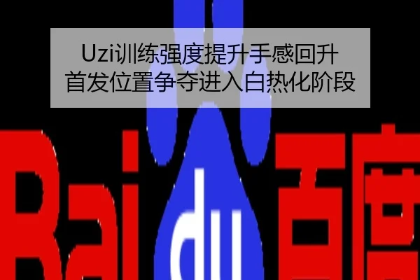 Uzi训练强度提升手感回升 首发位置争夺进入白热化阶段
