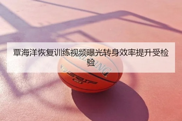 覃海洋恢复训练视频曝光转身效率提升受检验